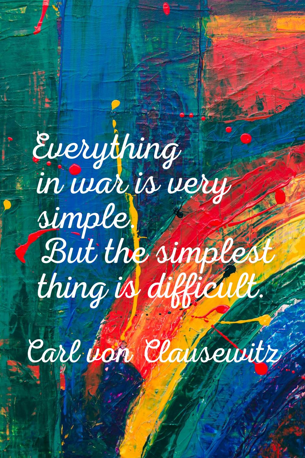 Everything in war is very simple. But the simplest thing is difficult.