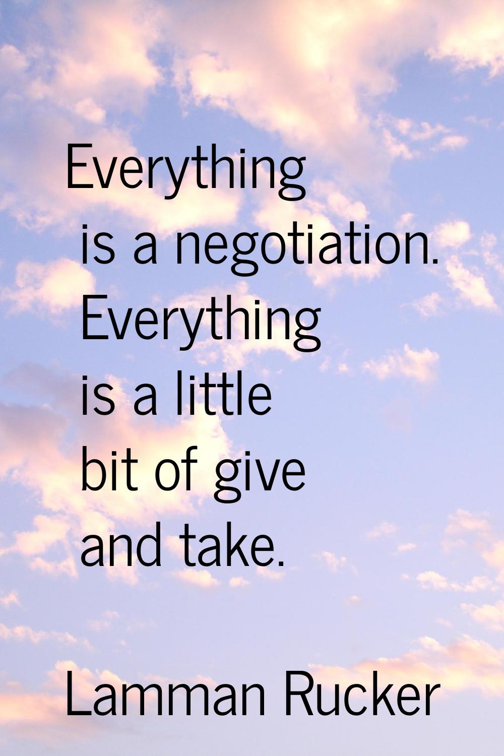 Everything is a negotiation. Everything is a little bit of give and take.
