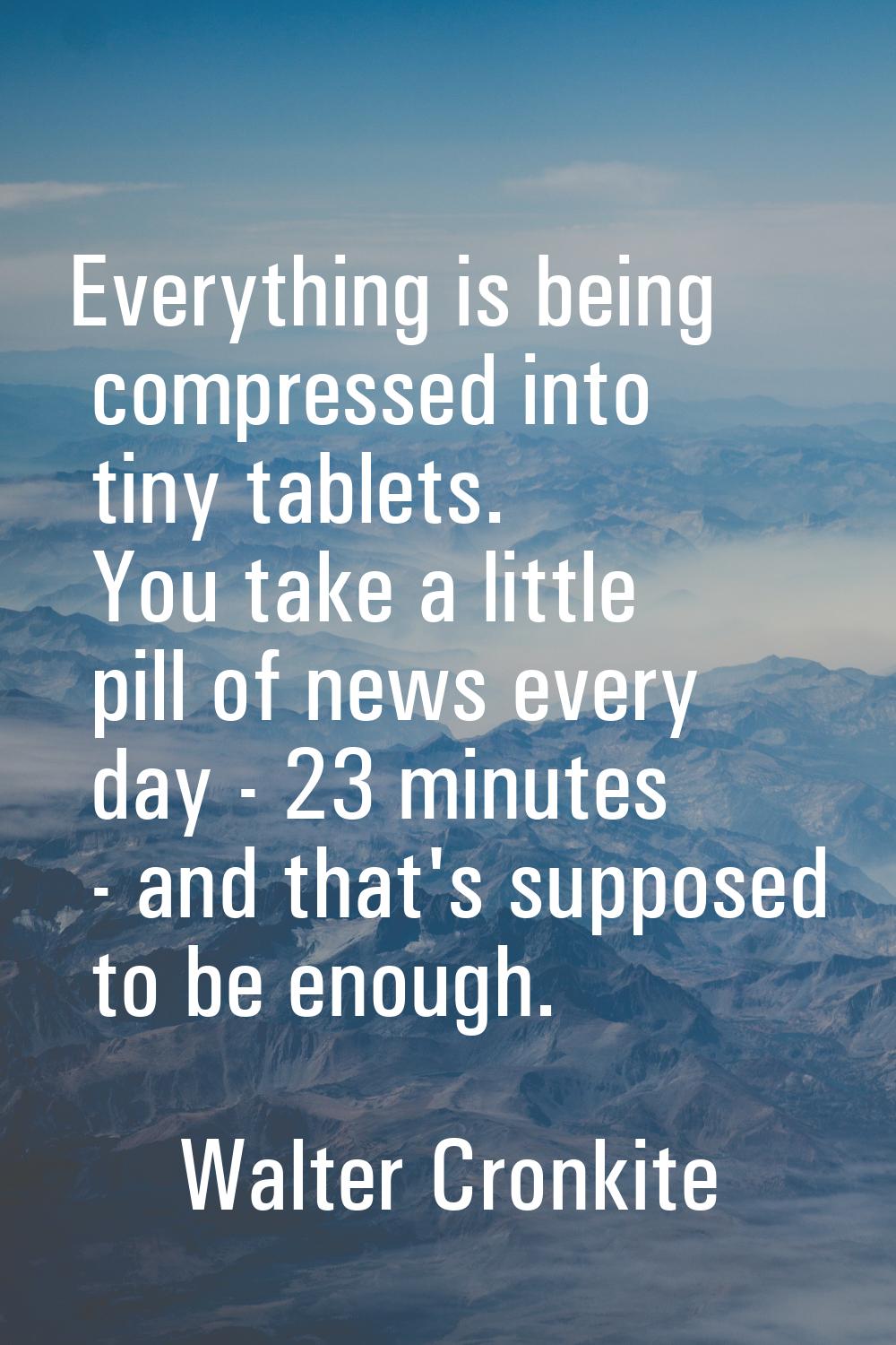 Everything is being compressed into tiny tablets. You take a little pill of news every day - 23 min
