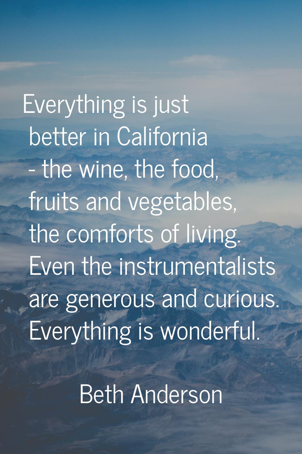 Everything is just better in California - the wine, the food, fruits and vegetables, the comforts o