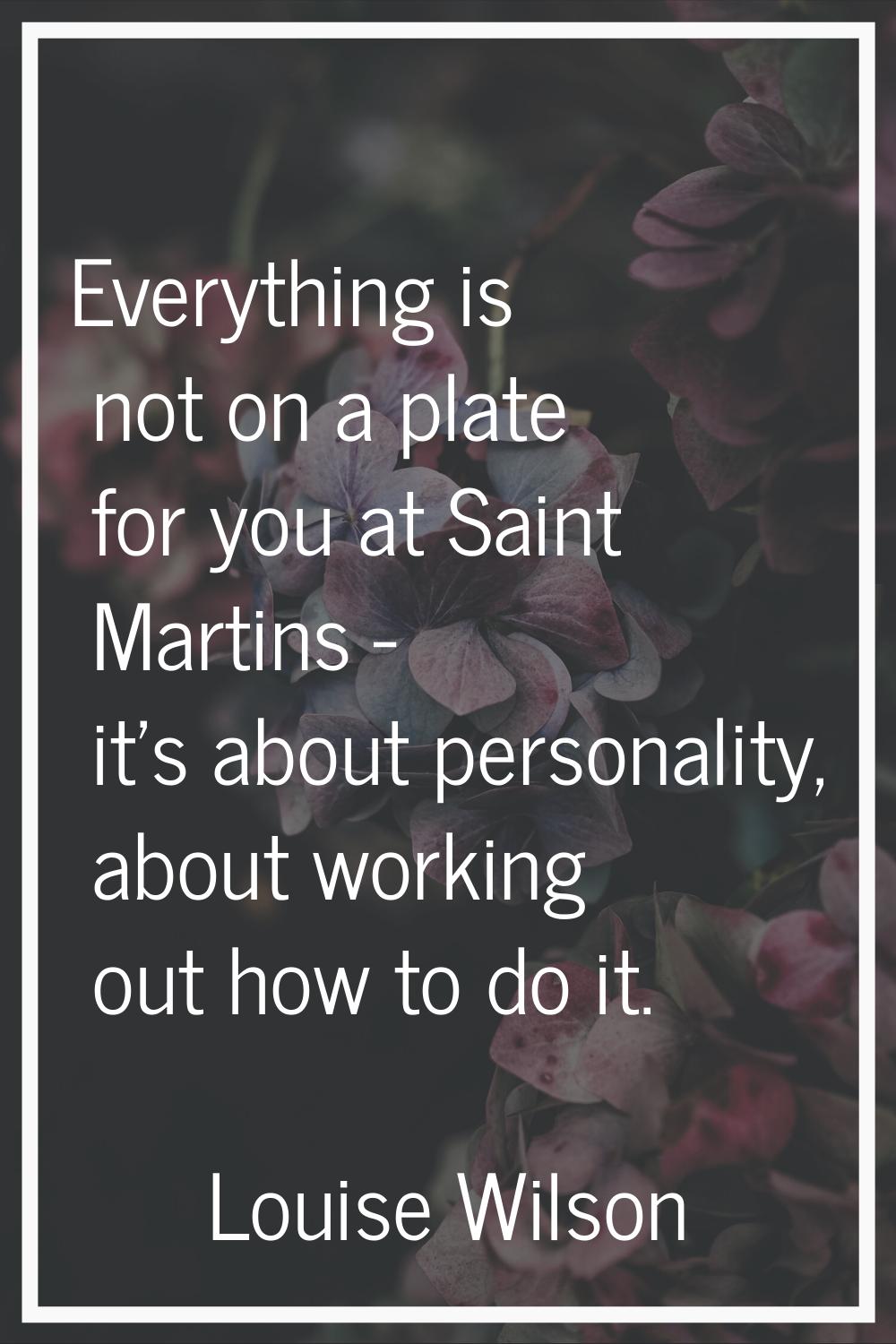 Everything is not on a plate for you at Saint Martins - it's about personality, about working out h