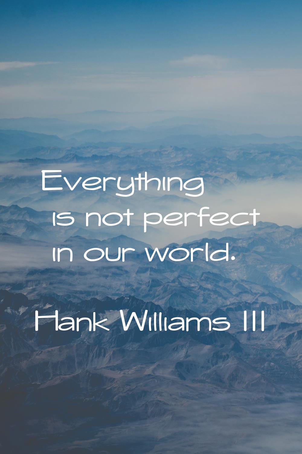 Everything is not perfect in our world.