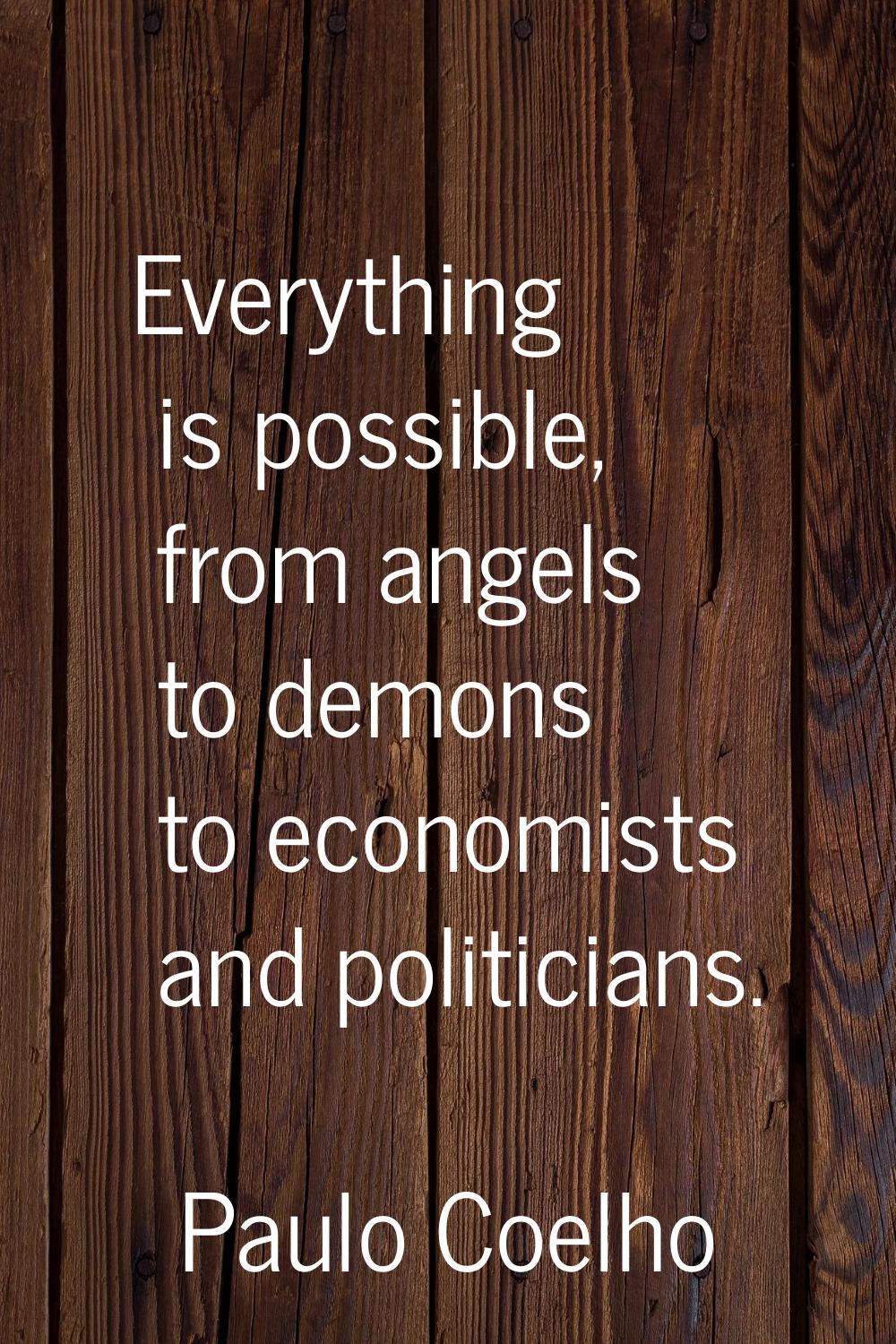 Everything is possible, from angels to demons to economists and politicians.