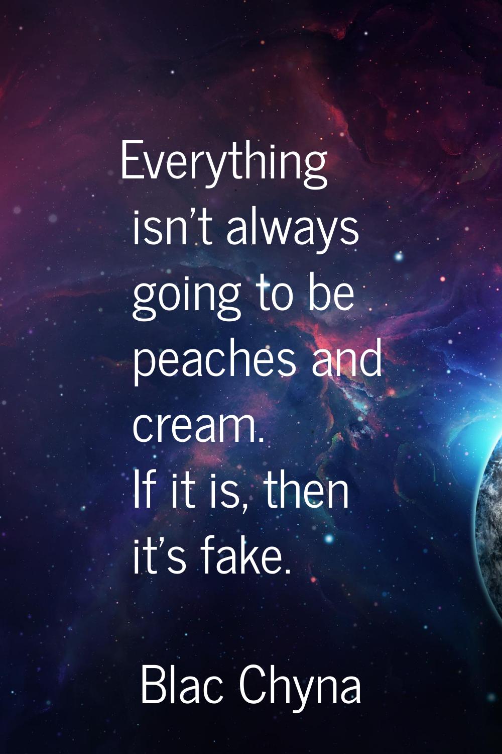 Everything isn't always going to be peaches and cream. If it is, then it's fake.