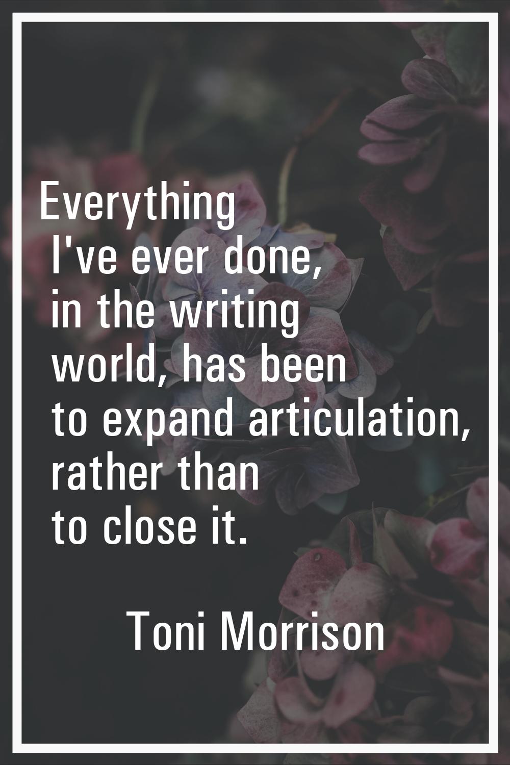 Everything I've ever done, in the writing world, has been to expand articulation, rather than to cl