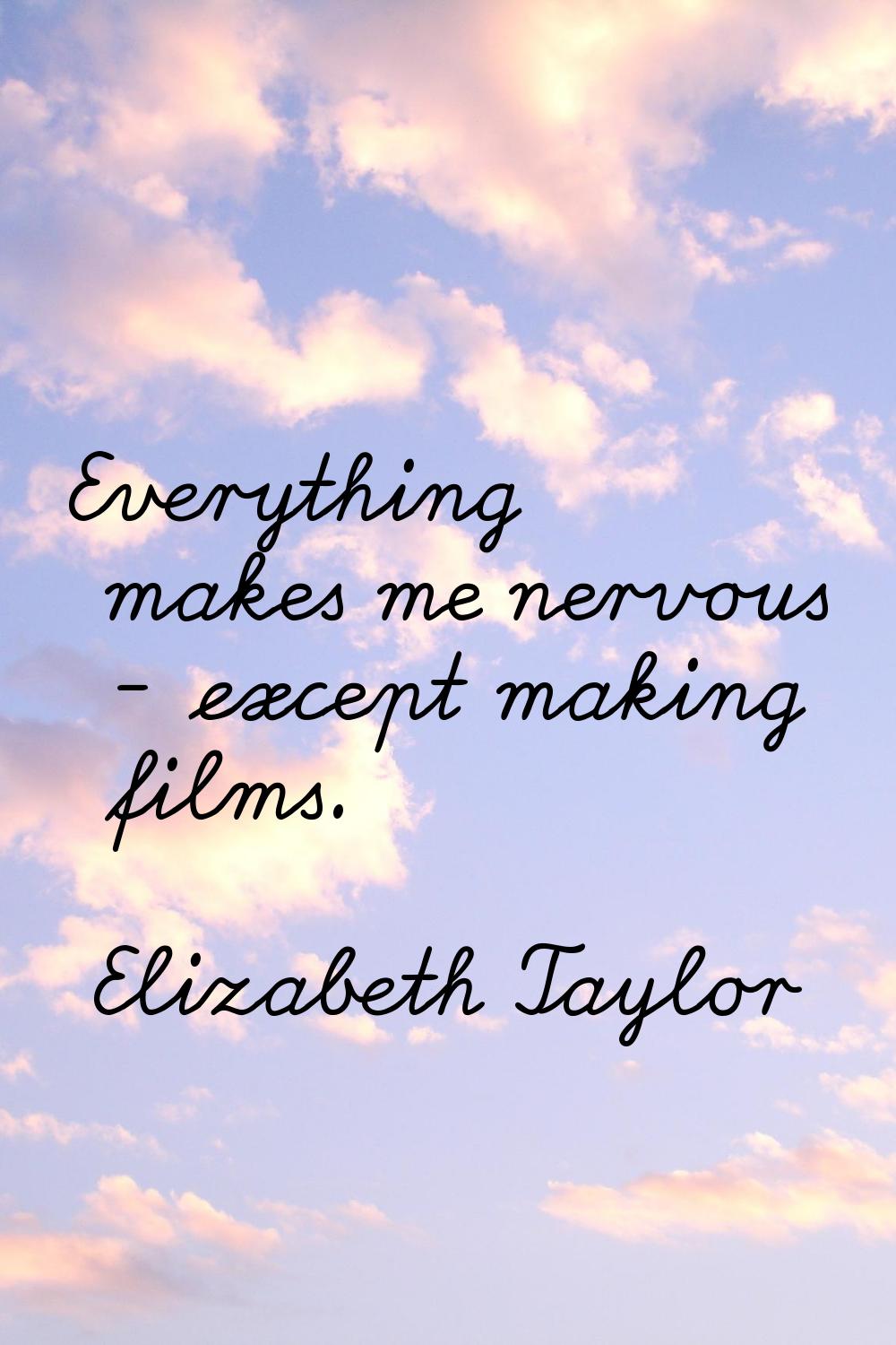 Everything makes me nervous - except making films.