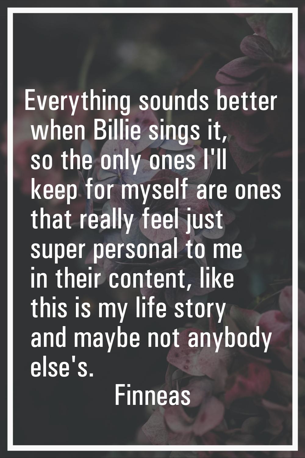 Everything sounds better when Billie sings it, so the only ones I'll keep for myself are ones that 