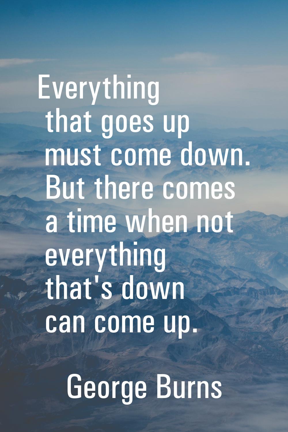 Everything that goes up must come down. But there comes a time when not everything that's down can 