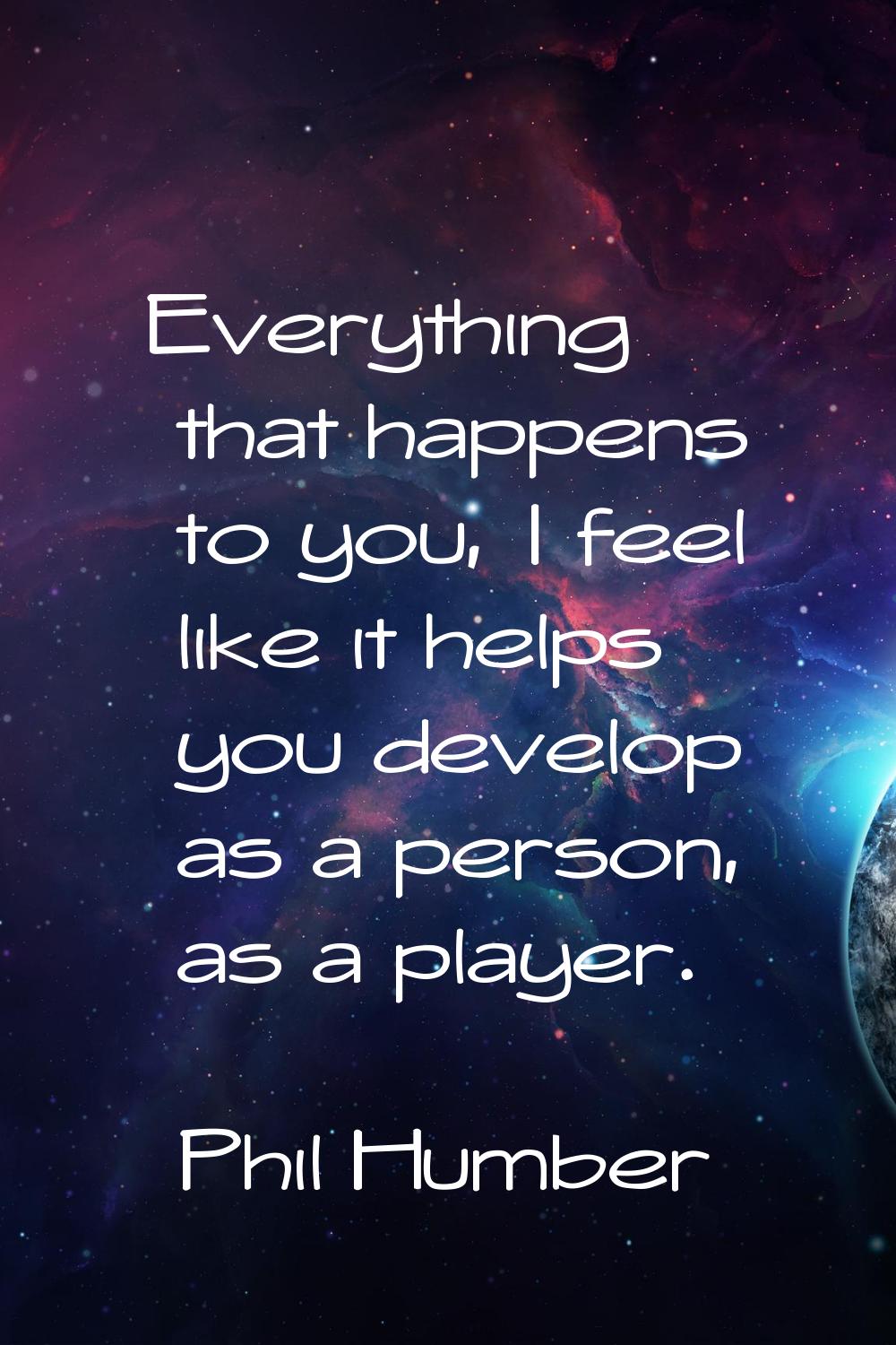 Everything that happens to you, I feel like it helps you develop as a person, as a player.