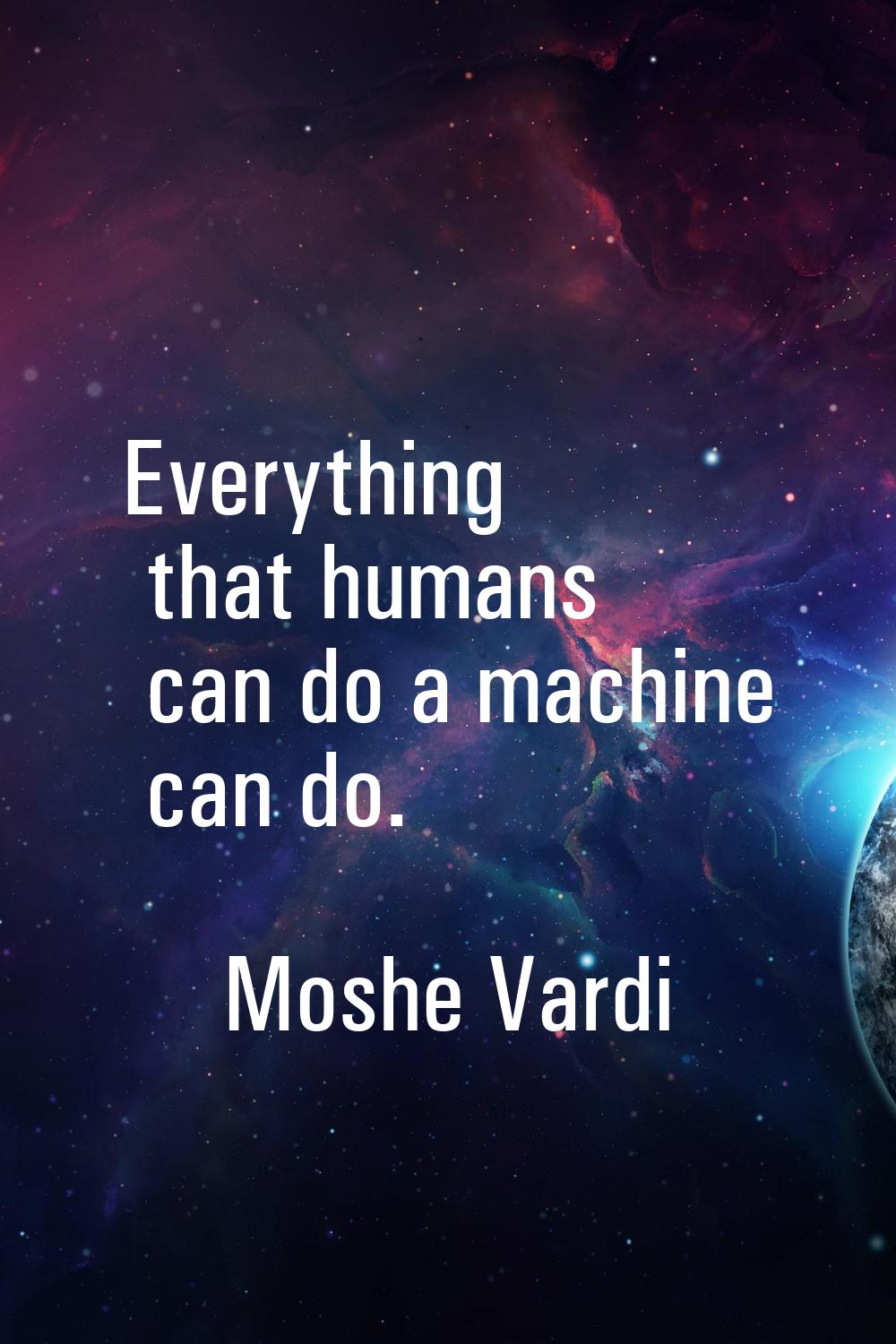 Everything that humans can do a machine can do.