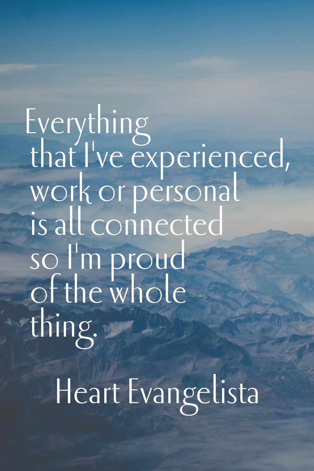 Everything that I've experienced, work or personal is all connected so I'm proud of the whole thing