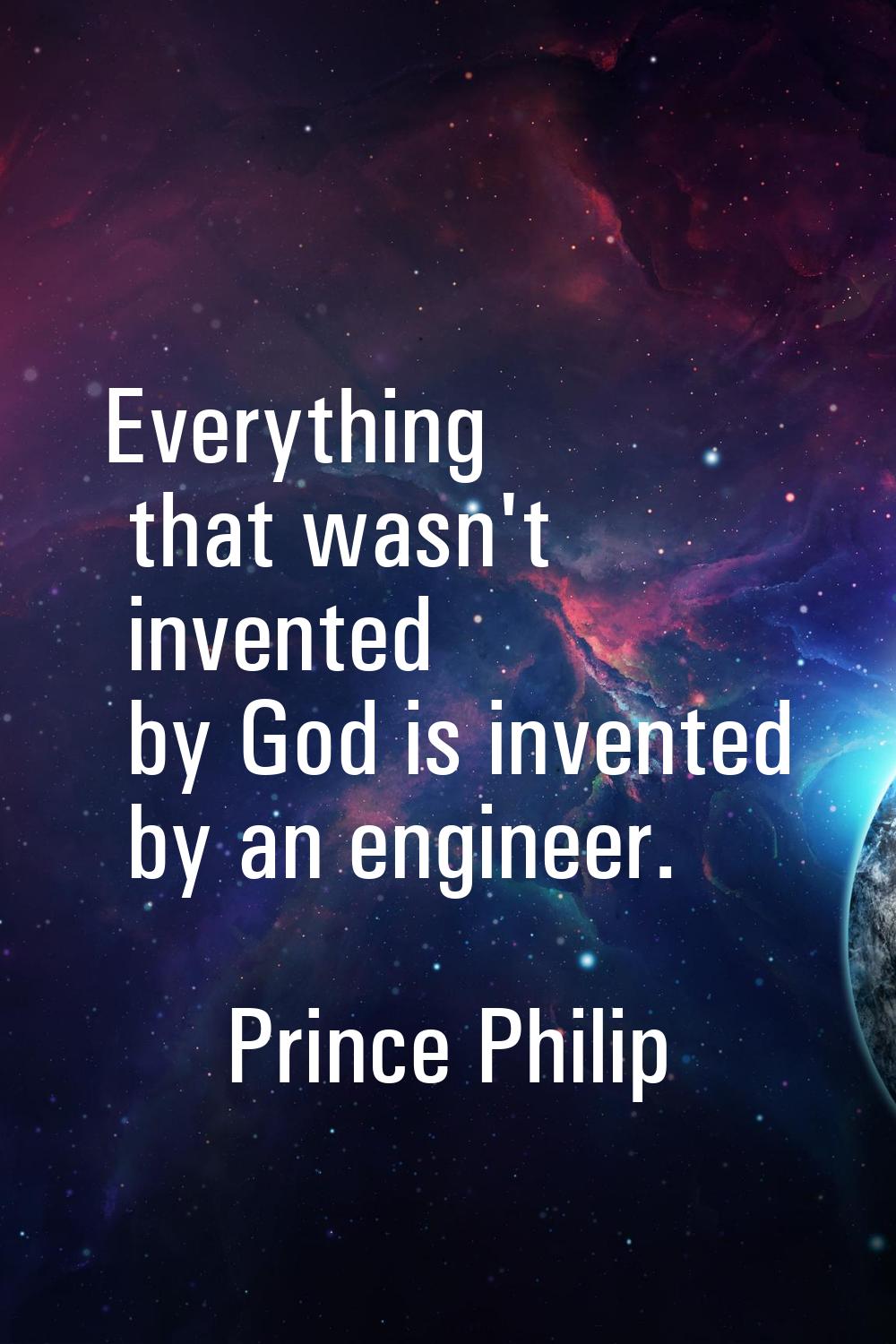 Everything that wasn't invented by God is invented by an engineer.