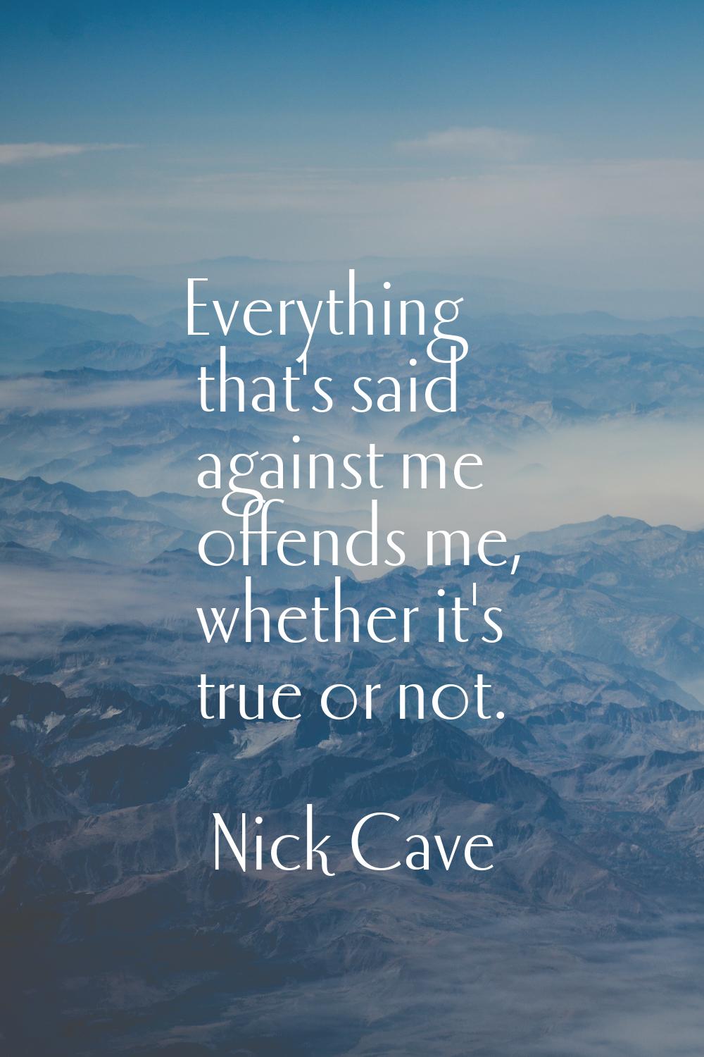 Everything that's said against me offends me, whether it's true or not.