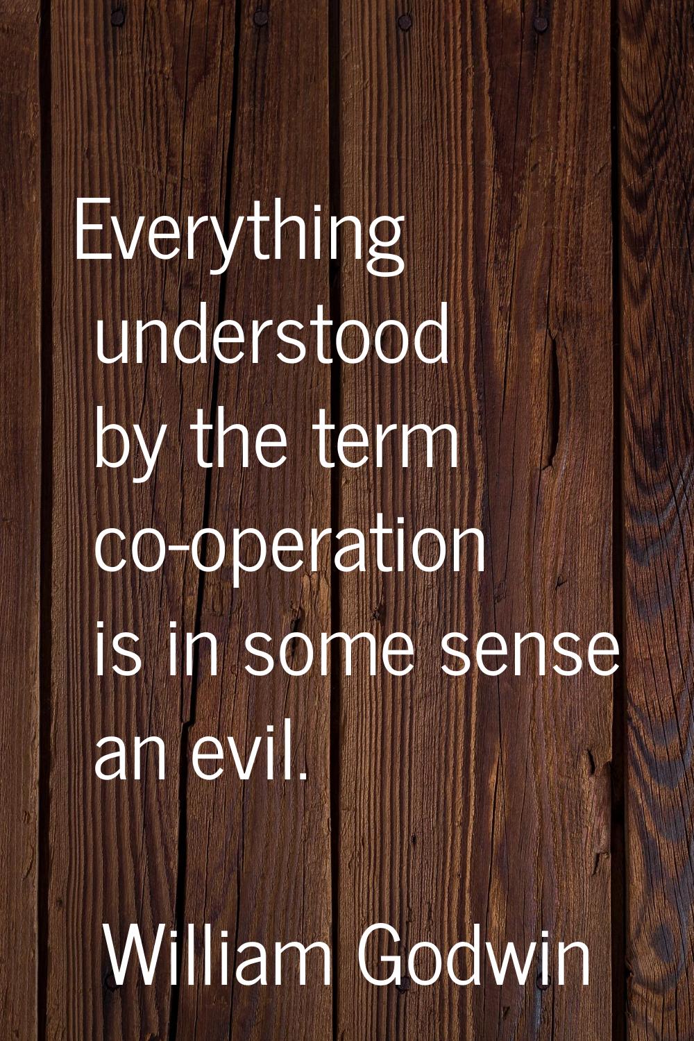 Everything understood by the term co-operation is in some sense an evil.