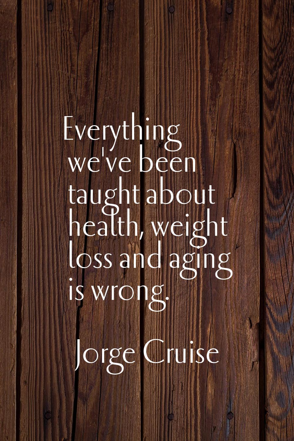 Everything we've been taught about health, weight loss and aging is wrong.