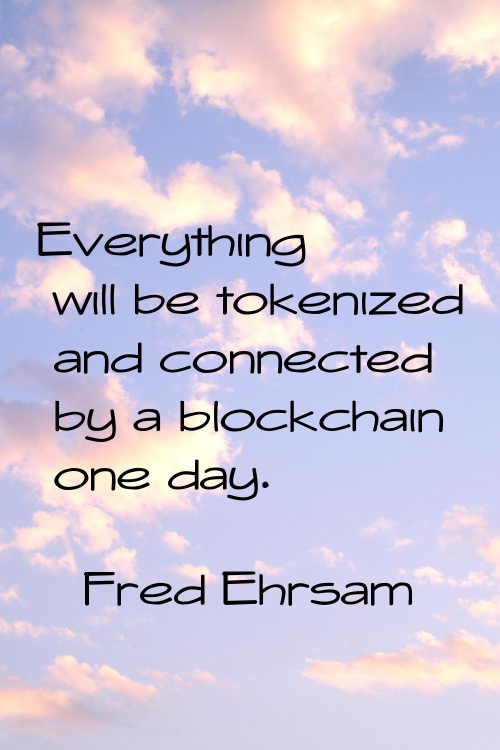 Everything will be tokenized and connected by a blockchain one day.
