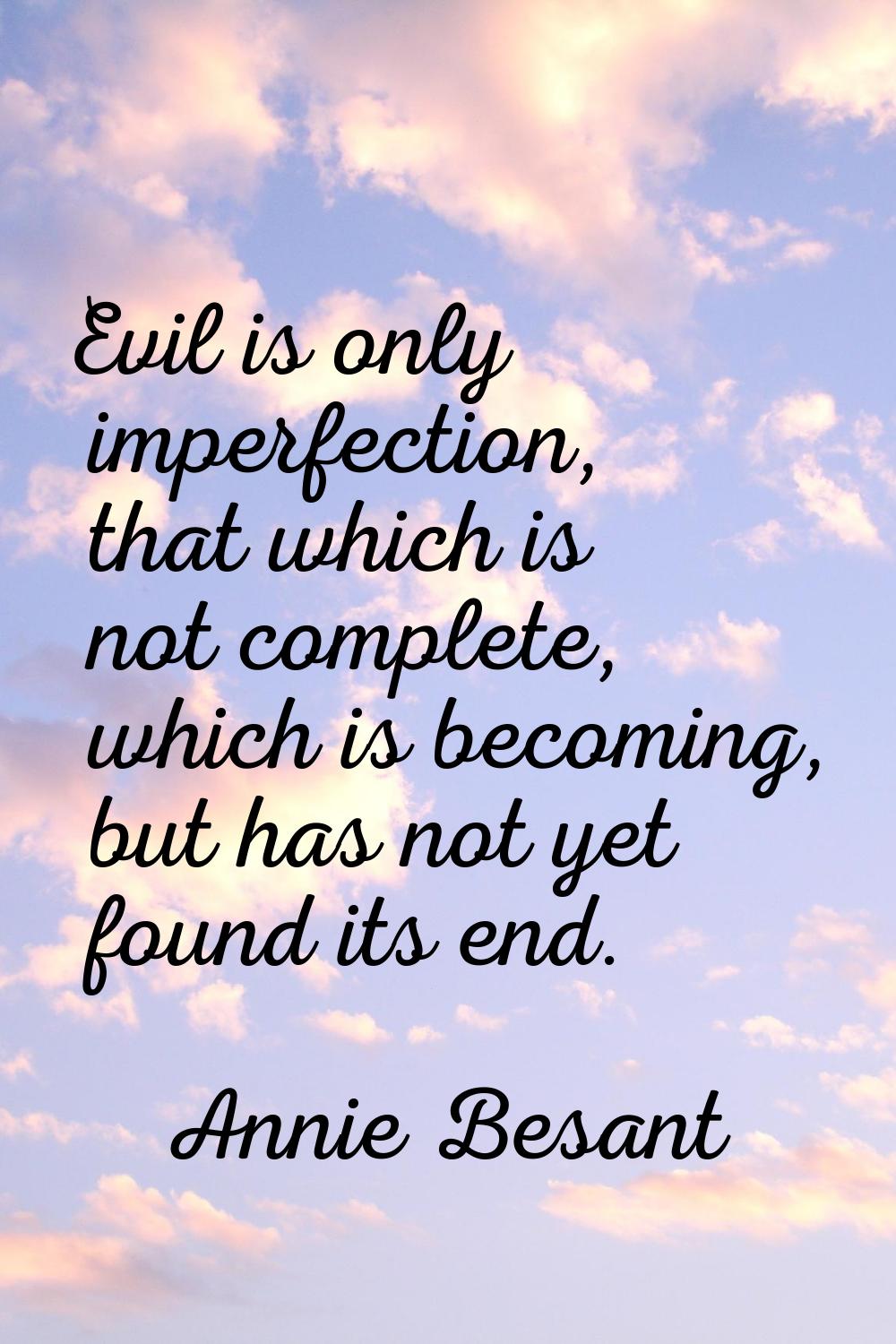 Evil is only imperfection, that which is not complete, which is becoming, but has not yet found its