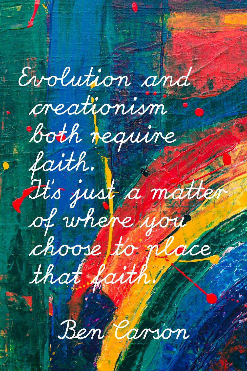 Evolution and creationism both require faith. It's just a matter of where you choose to place that 