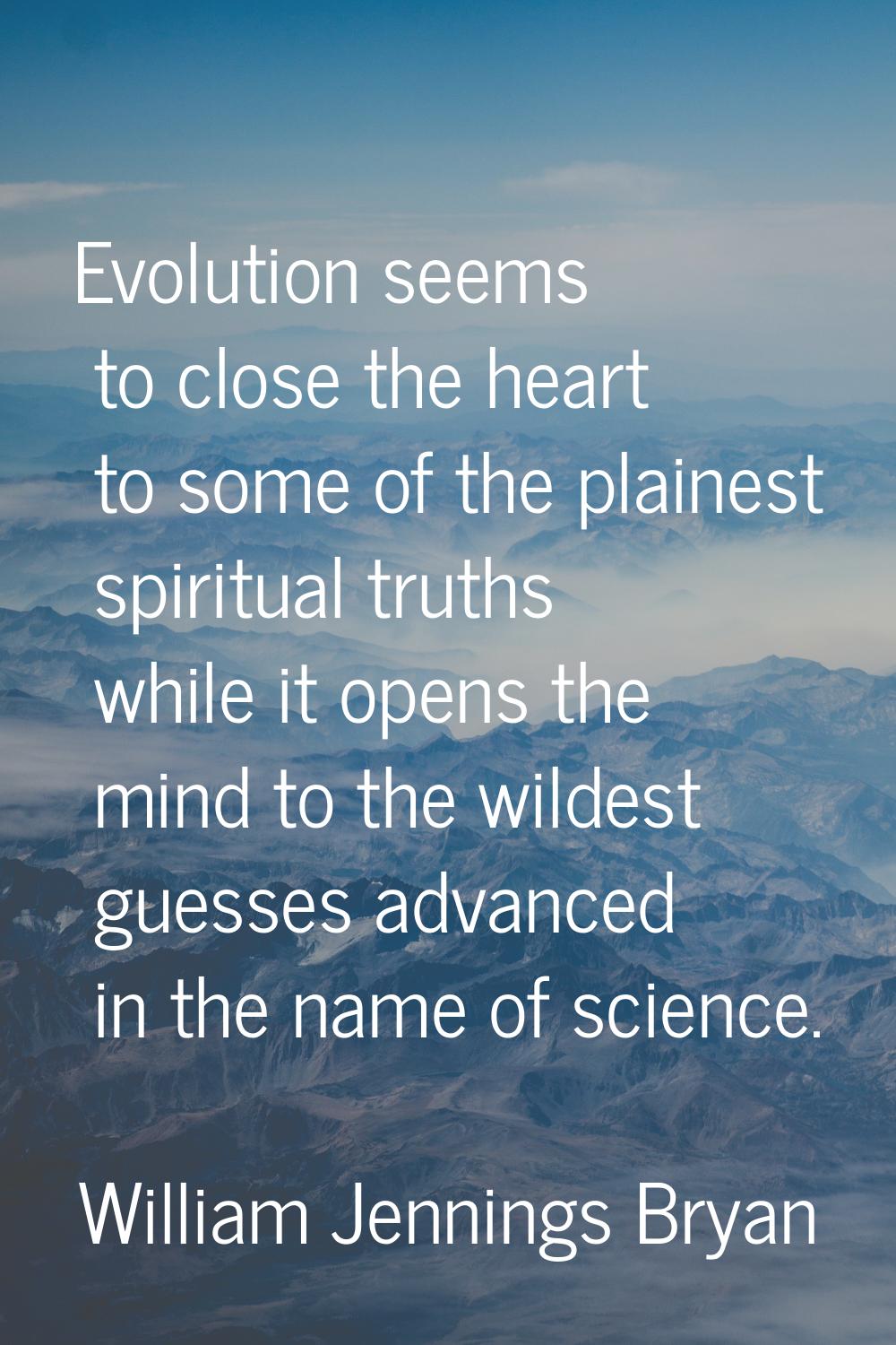 Evolution seems to close the heart to some of the plainest spiritual truths while it opens the mind