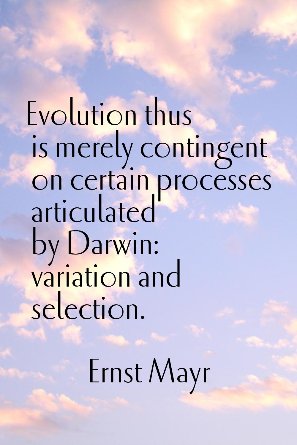 Evolution thus is merely contingent on certain processes articulated by Darwin: variation and selec
