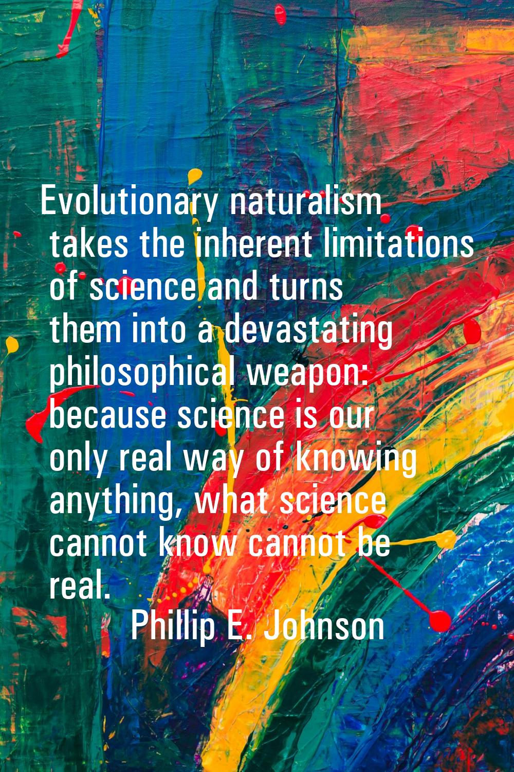 Evolutionary naturalism takes the inherent limitations of science and turns them into a devastating