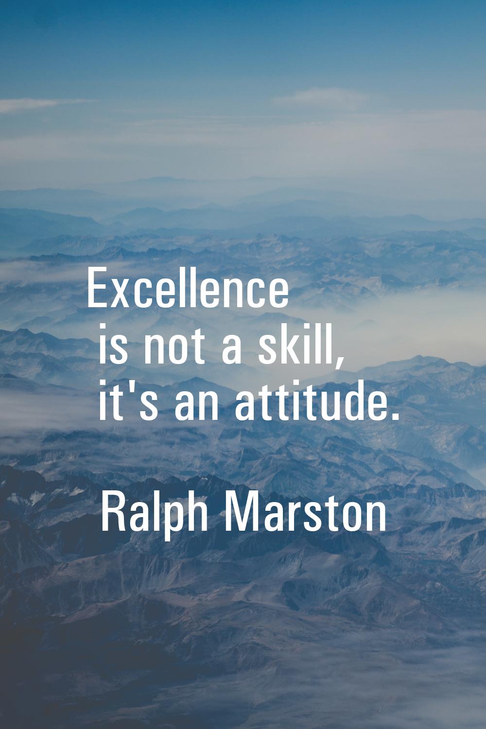 Excellence is not a skill, it's an attitude.