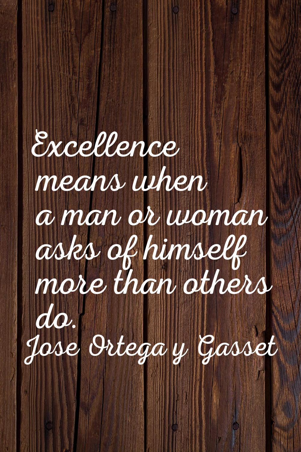 Excellence means when a man or woman asks of himself more than others do.