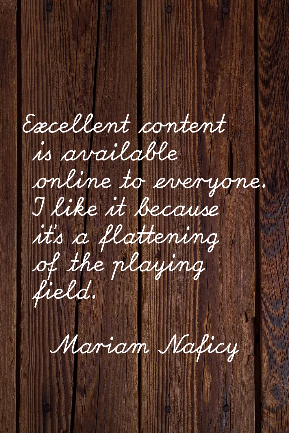 Excellent content is available online to everyone. I like it because it's a flattening of the playi