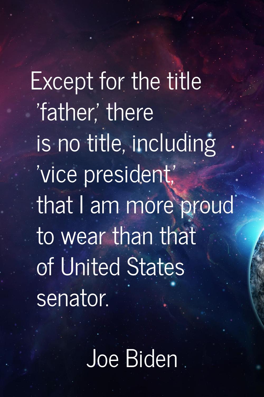 Except for the title 'father,' there is no title, including 'vice president,' that I am more proud 
