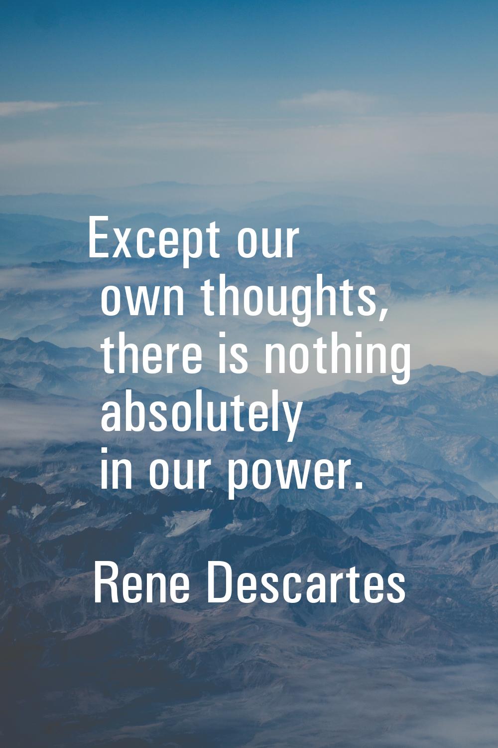 Except our own thoughts, there is nothing absolutely in our power.