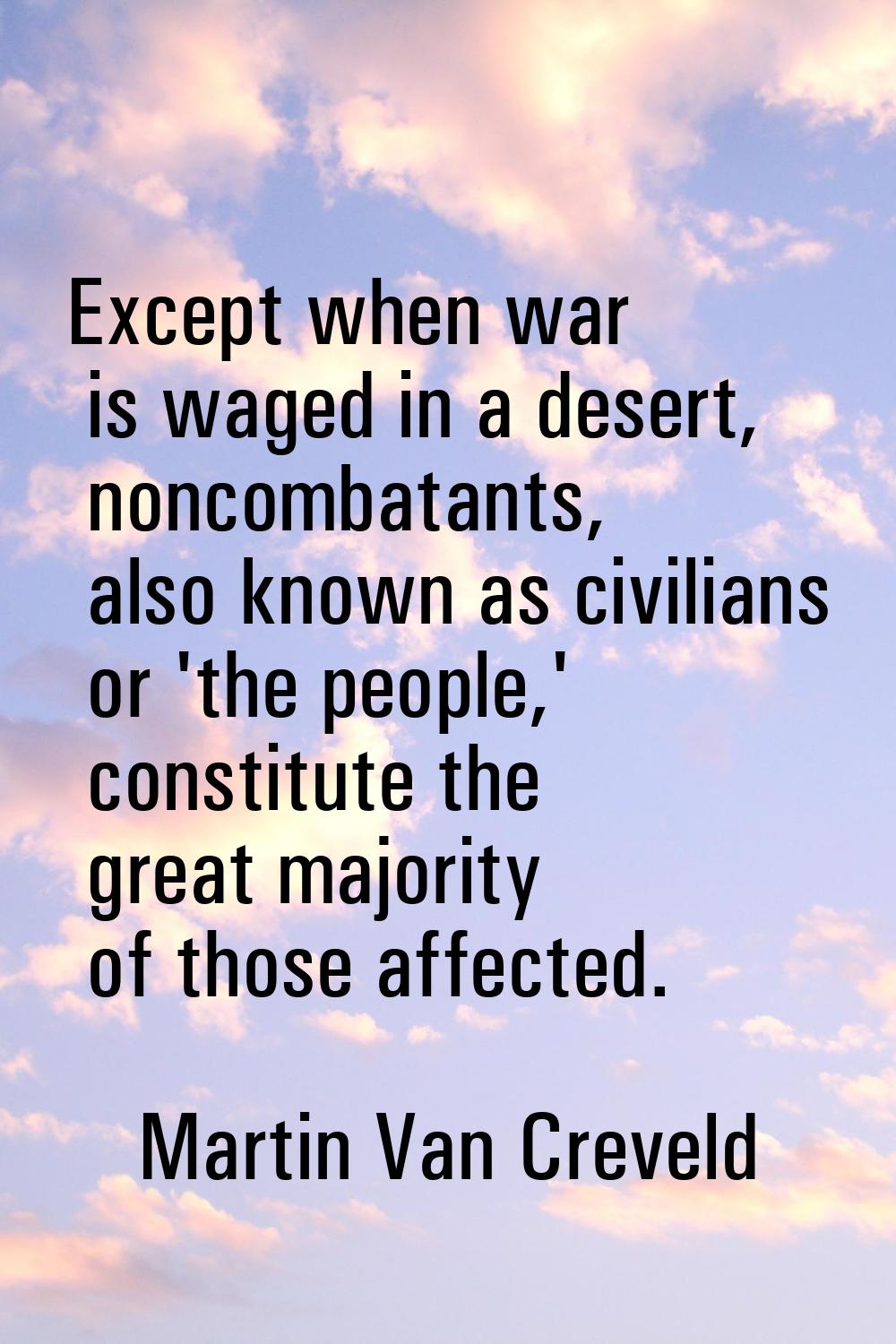 Except when war is waged in a desert, noncombatants, also known as civilians or 'the people,' const