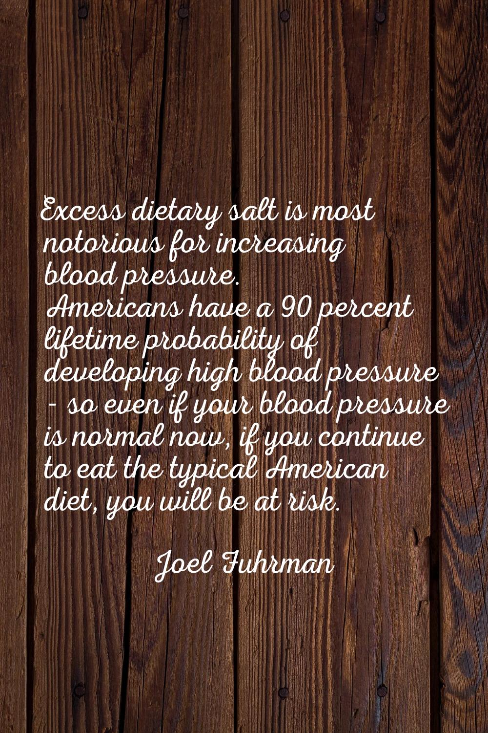 Excess dietary salt is most notorious for increasing blood pressure. Americans have a 90 percent li