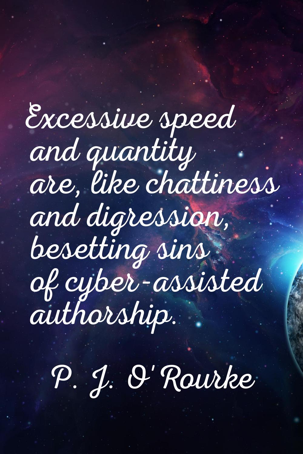 Excessive speed and quantity are, like chattiness and digression, besetting sins of cyber-assisted 