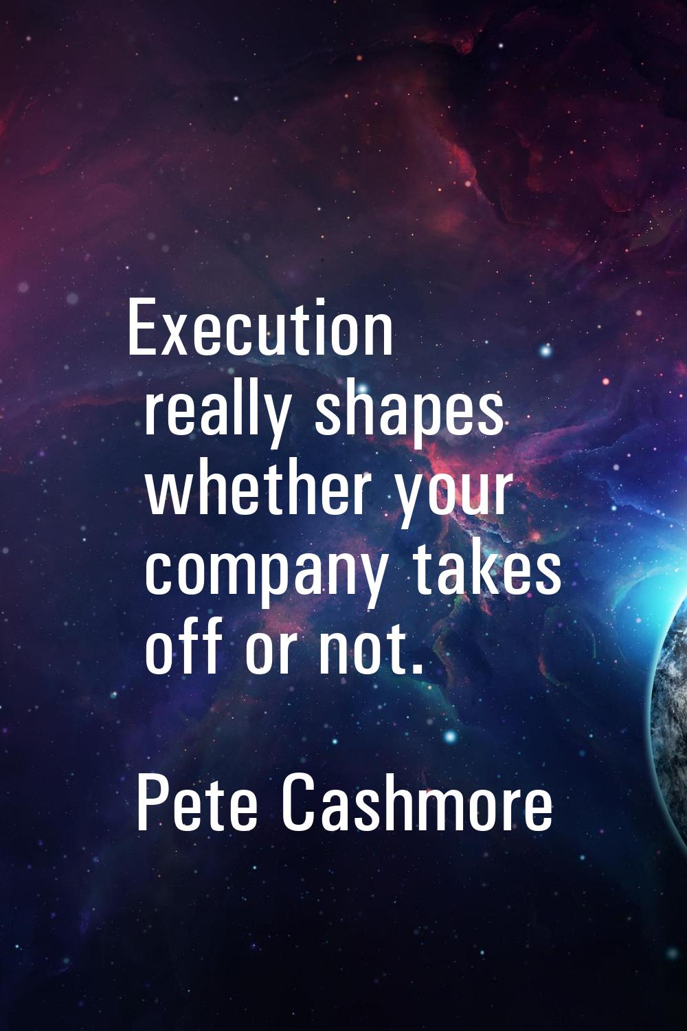 Execution really shapes whether your company takes off or not.