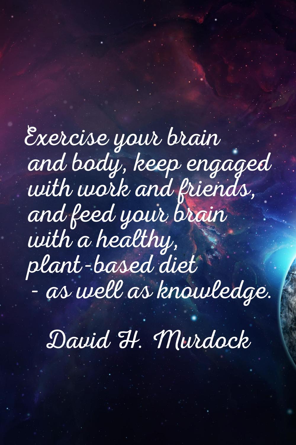 Exercise your brain and body, keep engaged with work and friends, and feed your brain with a health