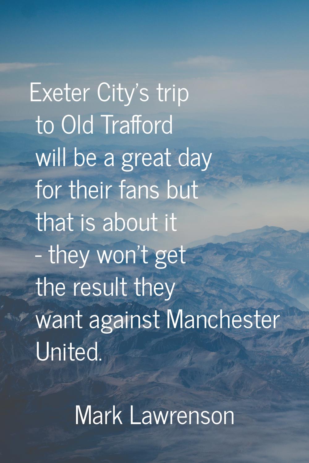 Exeter City's trip to Old Trafford will be a great day for their fans but that is about it - they w