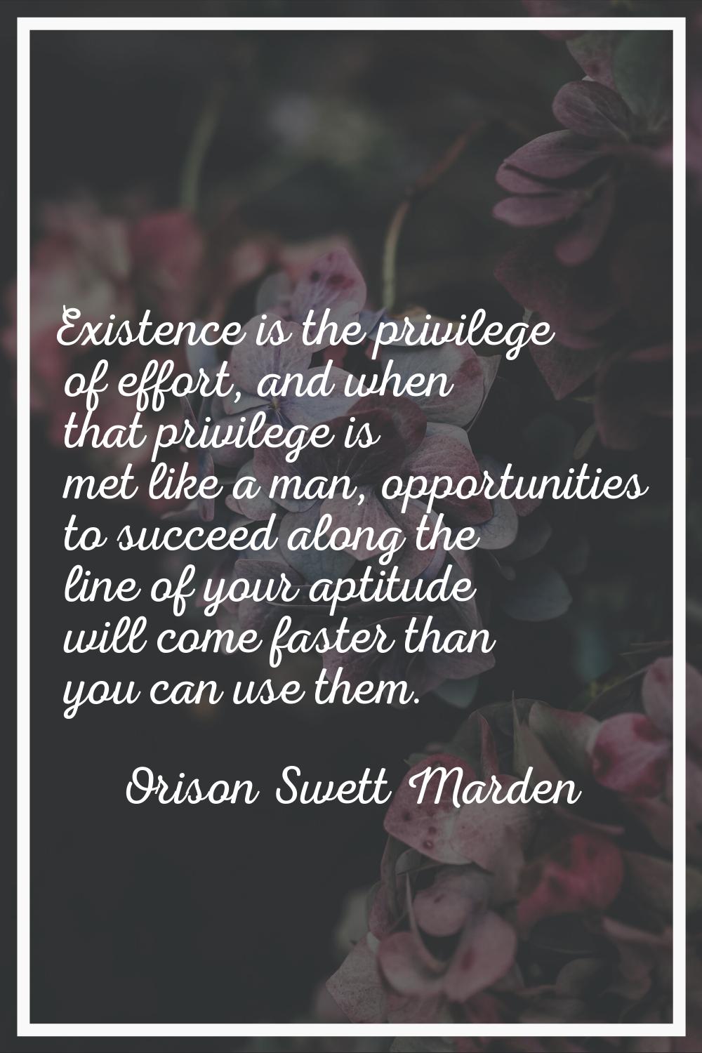 Existence is the privilege of effort, and when that privilege is met like a man, opportunities to s