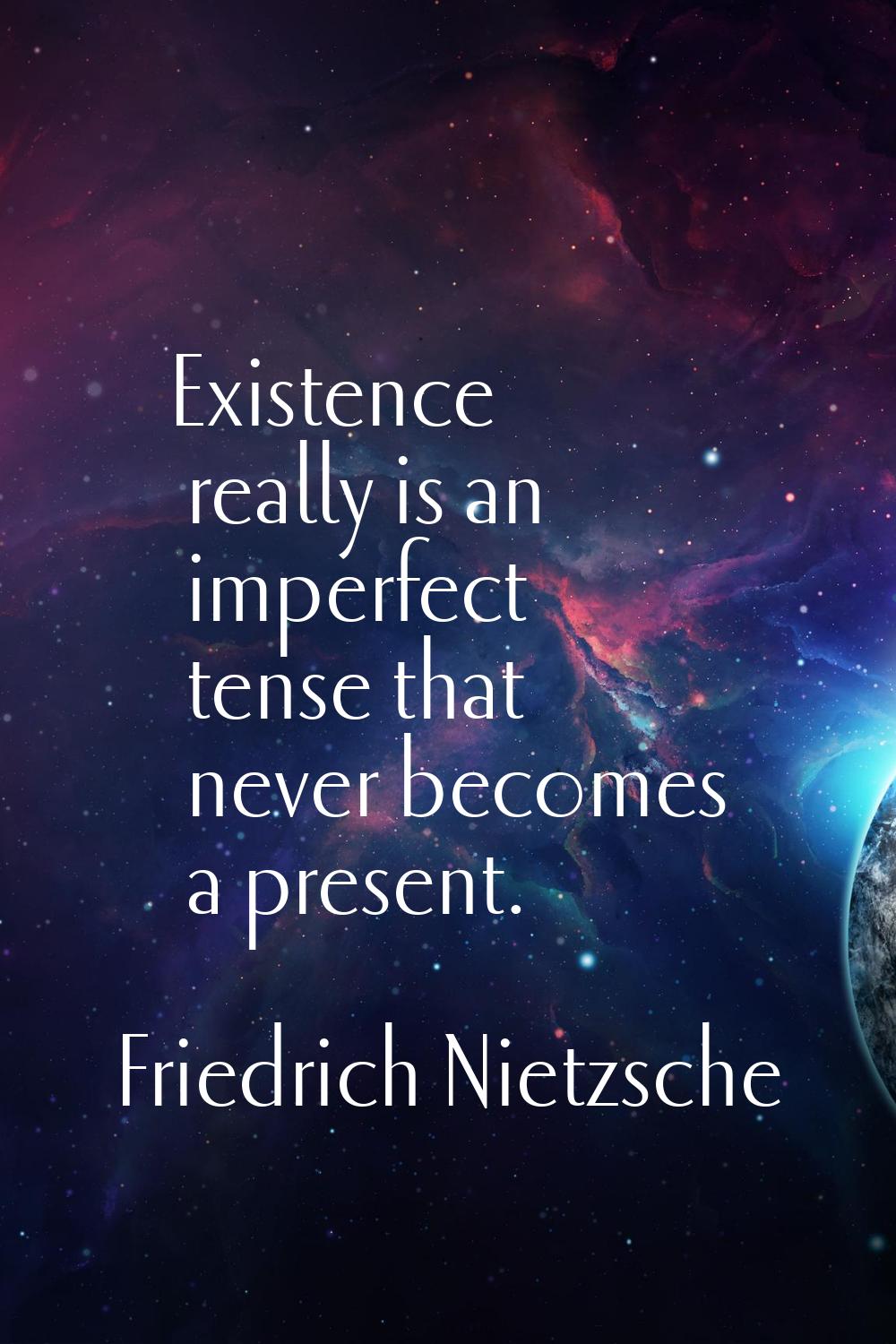 Existence really is an imperfect tense that never becomes a present.