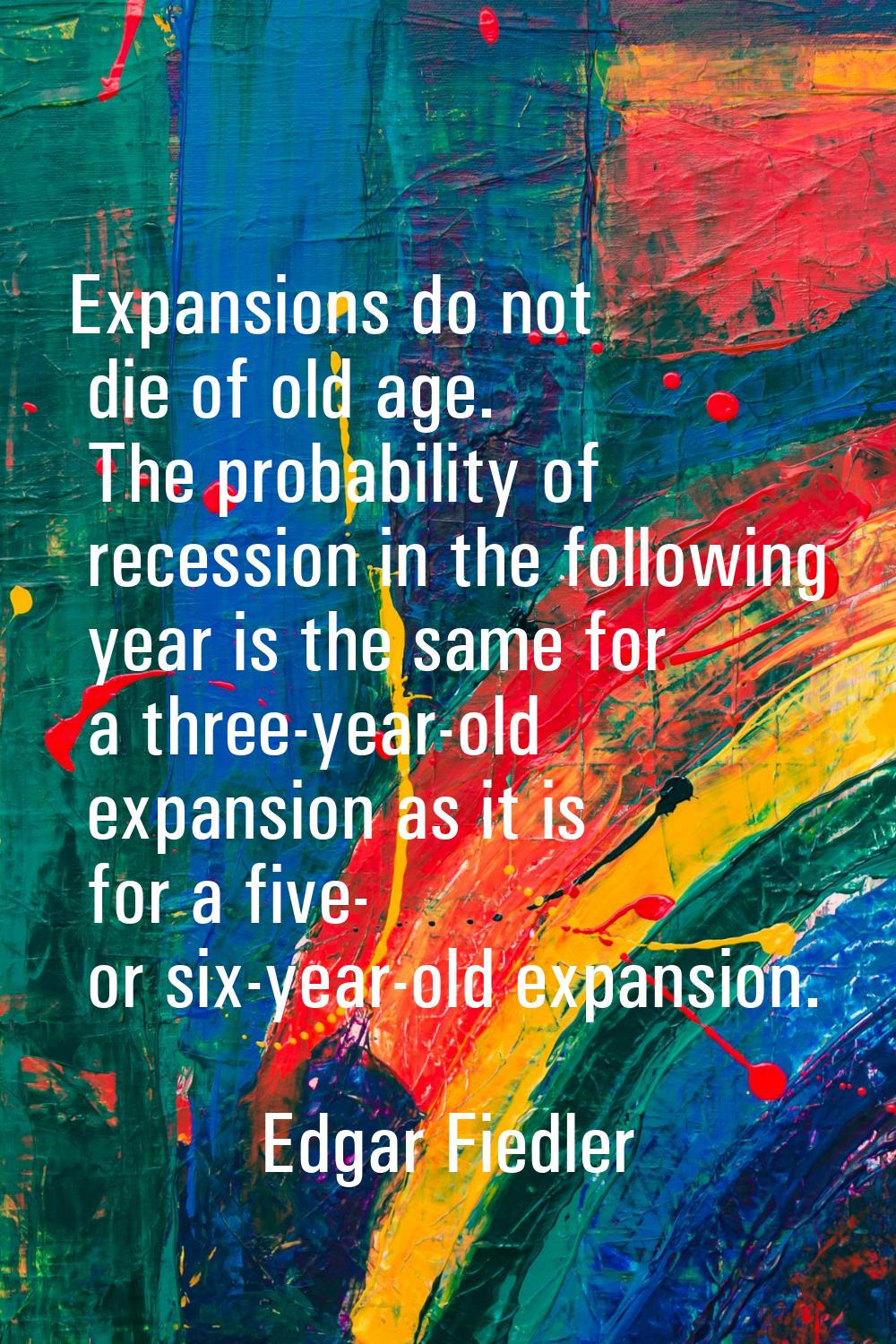 Expansions do not die of old age. The probability of recession in the following year is the same fo