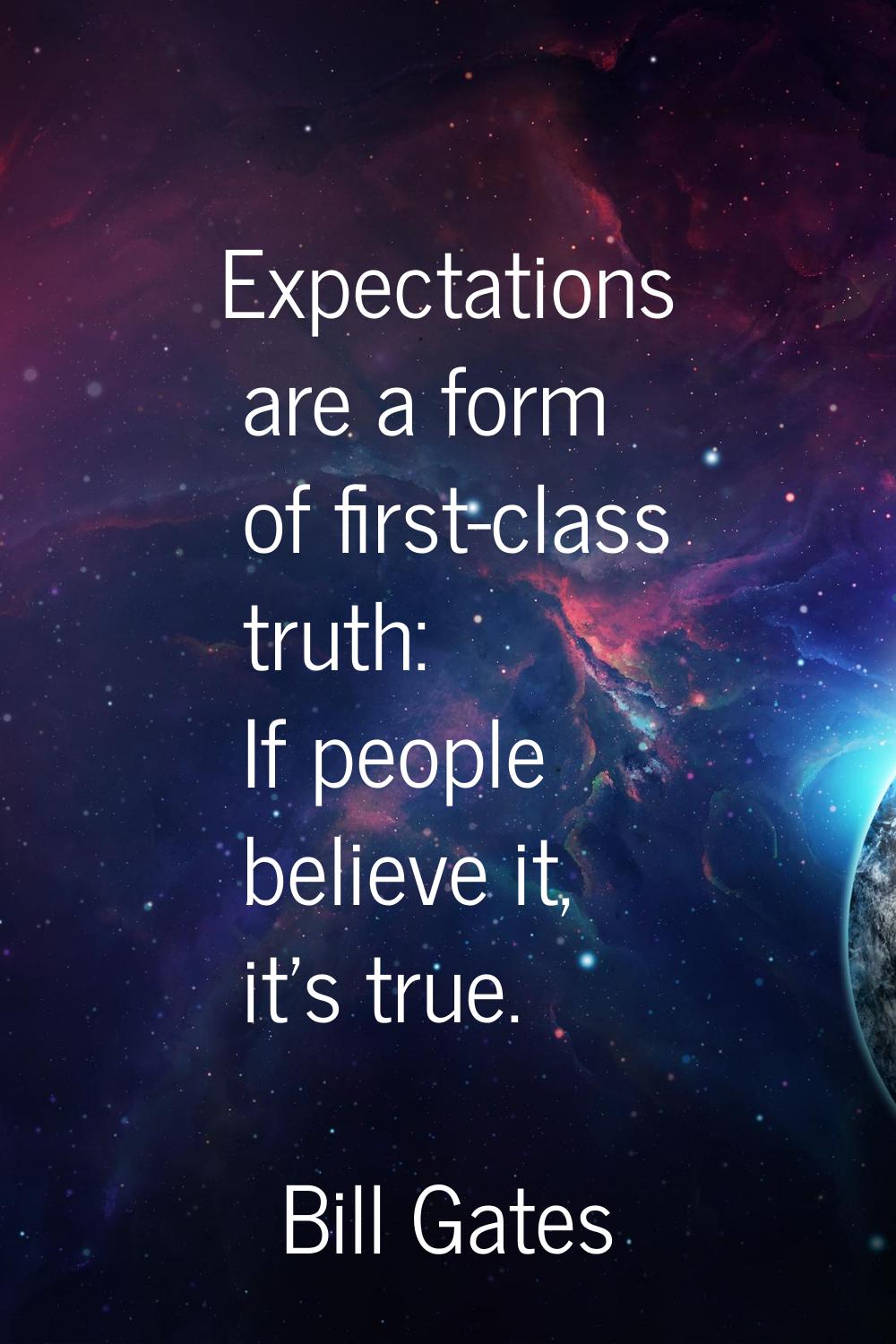 Expectations are a form of first-class truth: If people believe it, it's true.