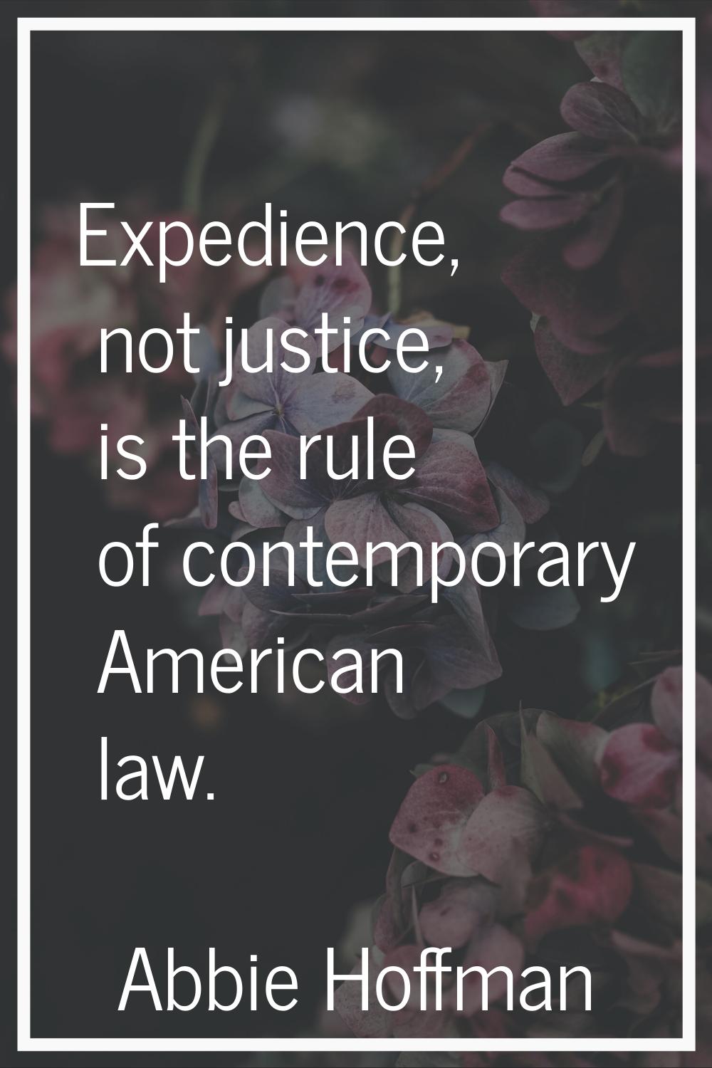 Expedience, not justice, is the rule of contemporary American law.