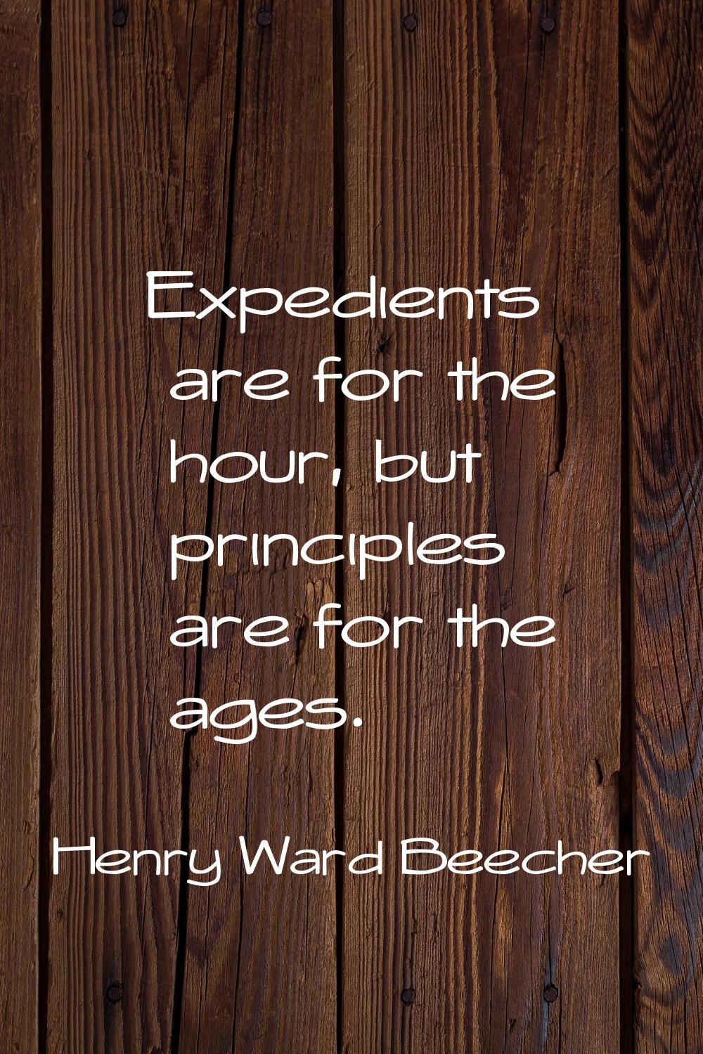 Expedients are for the hour, but principles are for the ages.