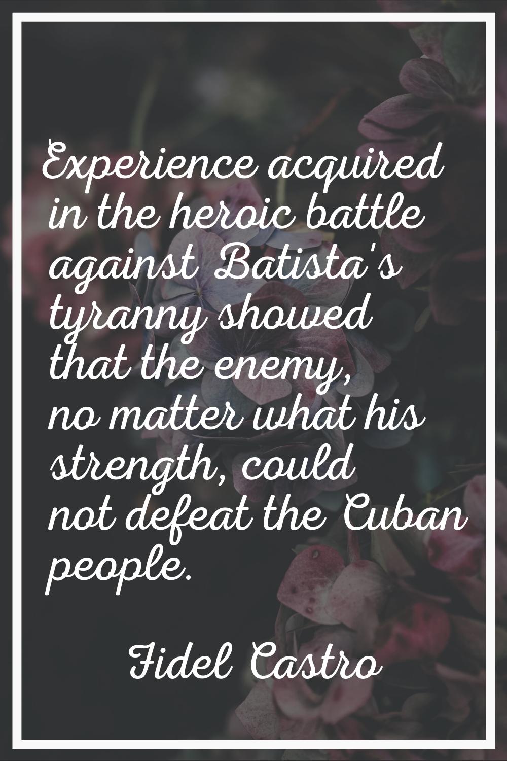 Experience acquired in the heroic battle against Batista's tyranny showed that the enemy, no matter