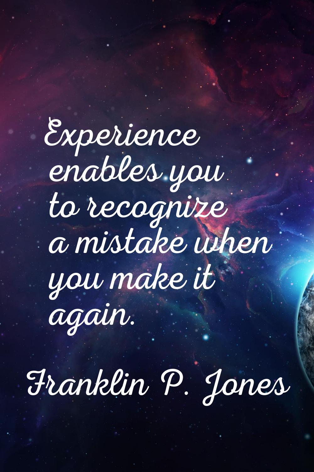 Experience enables you to recognize a mistake when you make it again.