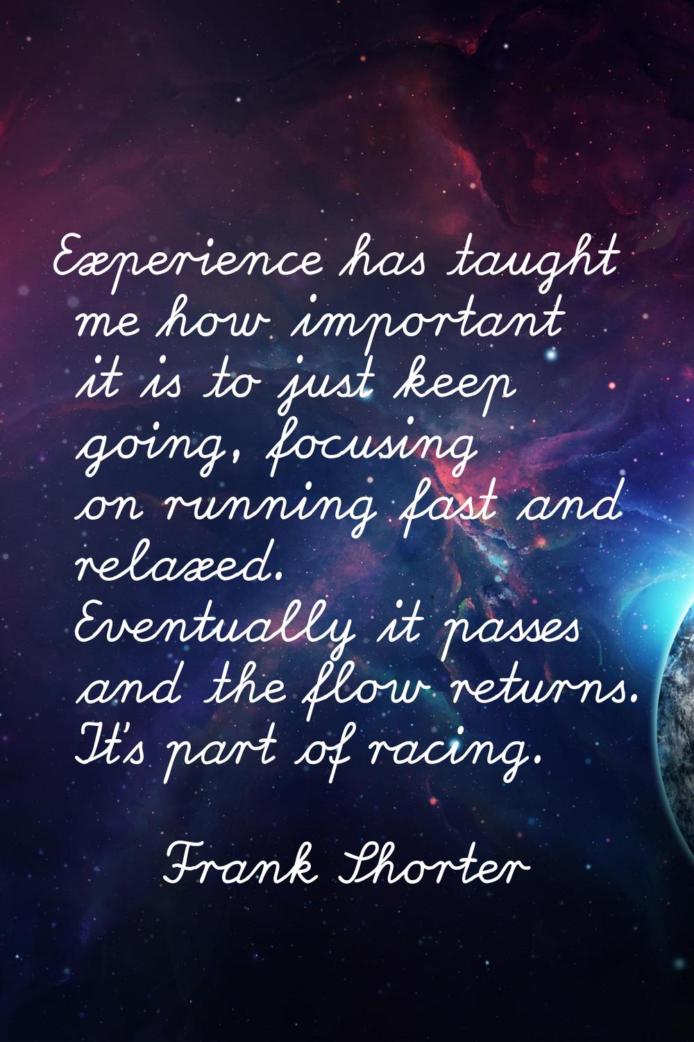 Experience has taught me how important it is to just keep going, focusing on running fast and relax