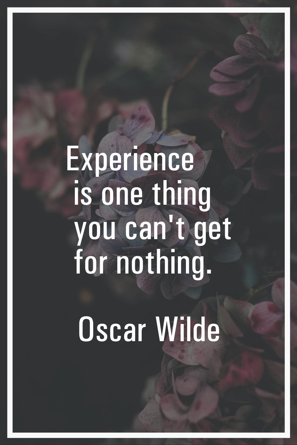 Experience is one thing you can't get for nothing.