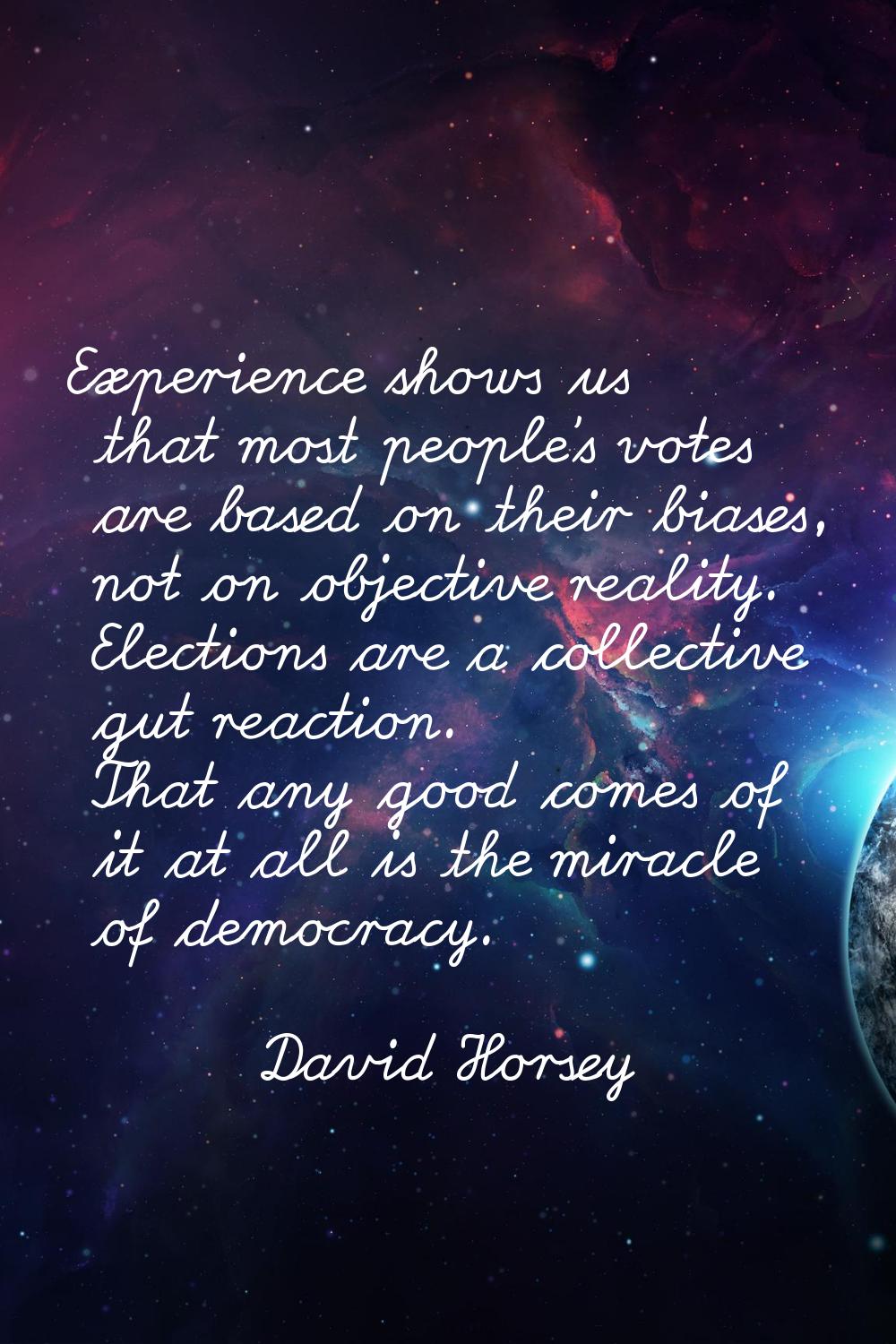 Experience shows us that most people's votes are based on their biases, not on objective reality. E