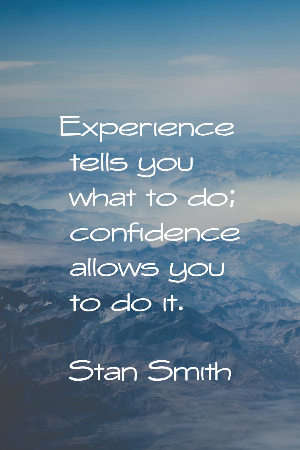 Experience tells you what to do; confidence allows you to do it.