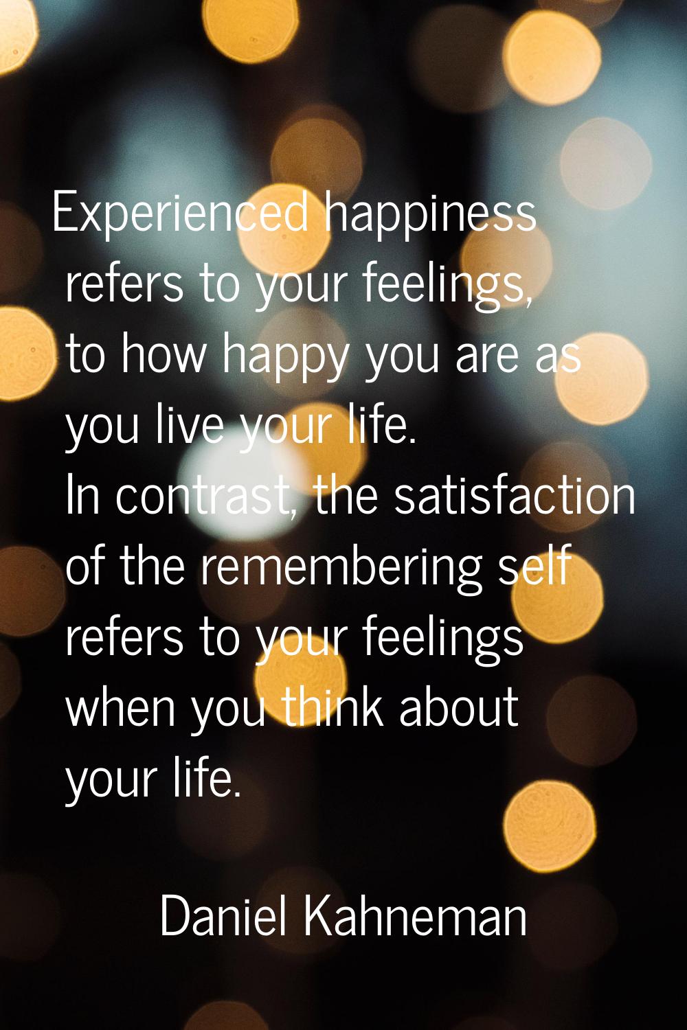 Experienced happiness refers to your feelings, to how happy you are as you live your life. In contr