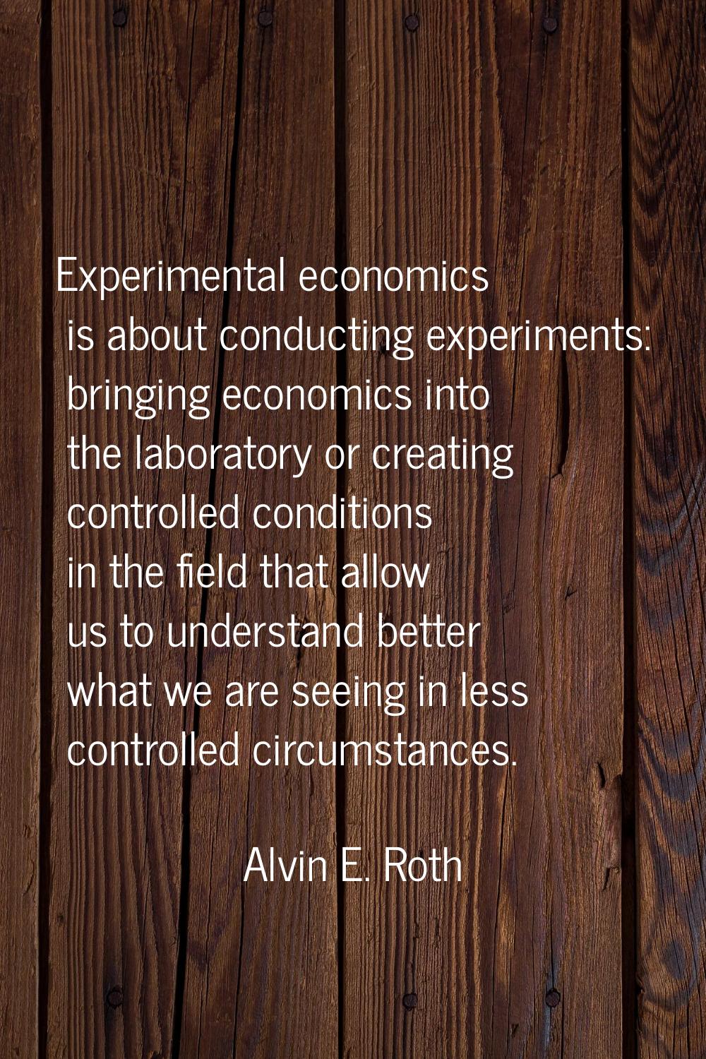 Experimental economics is about conducting experiments: bringing economics into the laboratory or c